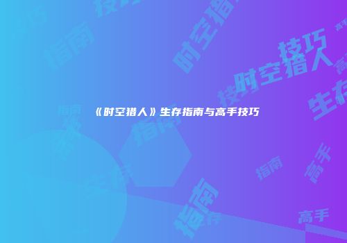 《时空猎人》生存指南与高手技巧
