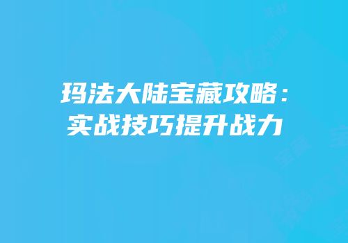 玛法大陆宝藏攻略：实战技巧提升战力
