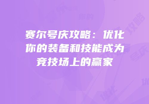 赛尔号庆攻略:优化你的装备和技能成为竞技场上的赢家