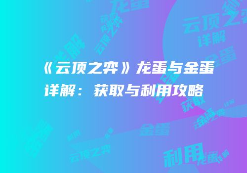 《云顶之弈》龙蛋与金蛋详解：获取与利用攻略