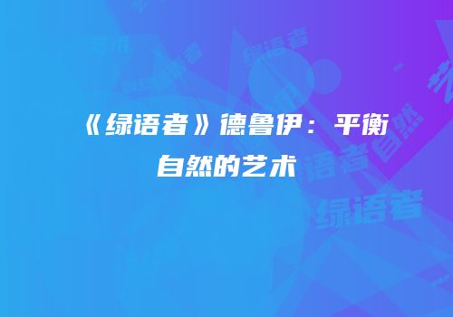 《绿语者》德鲁伊：平衡自然的艺术