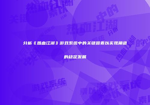 分析《热血江湖》游戏系统中的关键因素以实现角色的稳定发展