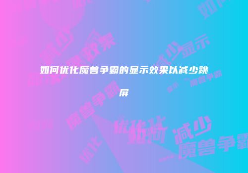 如何优化魔兽争霸的显示效果以减少跳屏