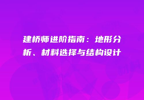 建桥师进阶指南：地形分析、材料选择与结构设计