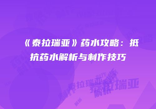 《泰拉瑞亚》药水攻略：抵抗药水解析与制作技巧
