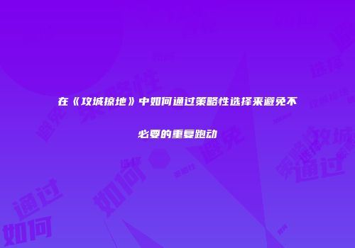 在《攻城掠地》中如何通过策略性选择来避免不必要的重复跑动
