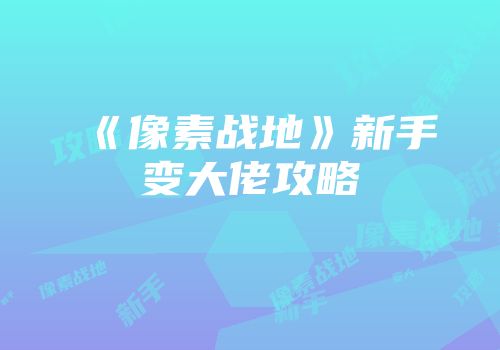 《像素战地》新手变大佬攻略