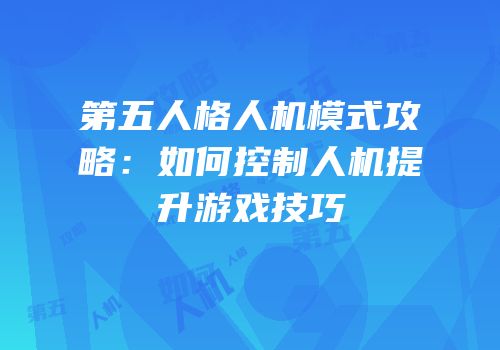 第五人格人机模式攻略：如何控制人机提升游戏技巧