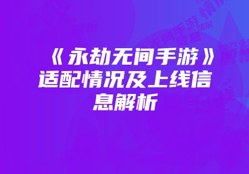 《永劫无间手游》适配情况及上线信息解析