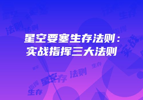 星空要塞生存法则：实战指挥三大法则
