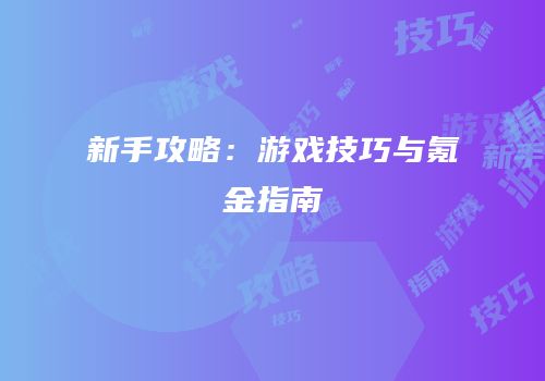 新手攻略：游戏技巧与氪金指南