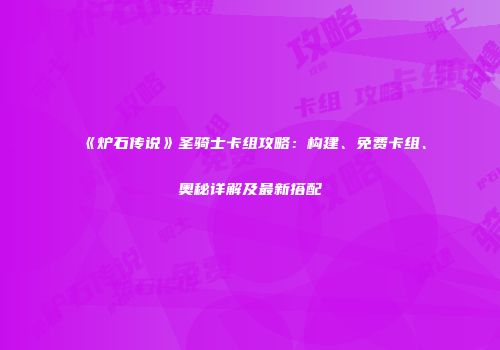 《炉石传说》圣骑士卡组攻略：构建、免费卡组、奥秘详解及最新搭配