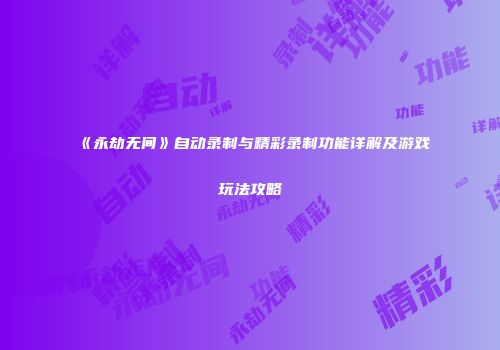 《永劫无间》自动录制与精彩录制功能详解及游戏玩法攻略