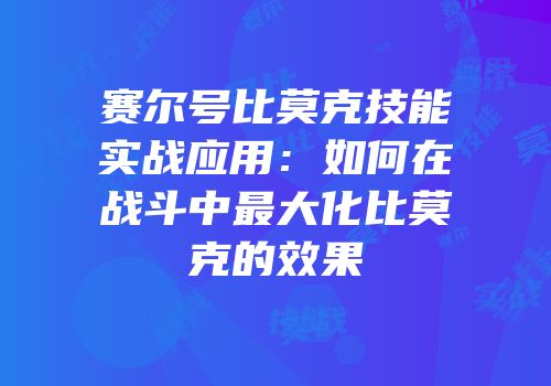 赛尔号比莫克技能实战应用：如何在战斗中最大化比莫克的效果