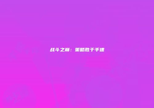 战斗之巅：策略胜于手速