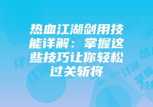 热血江湖剑用技能详解：掌握这些技巧让你轻松过关斩将