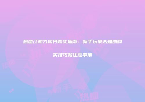 热血江湖九转丹购买指南：新手玩家必知的购买技巧和注意事项