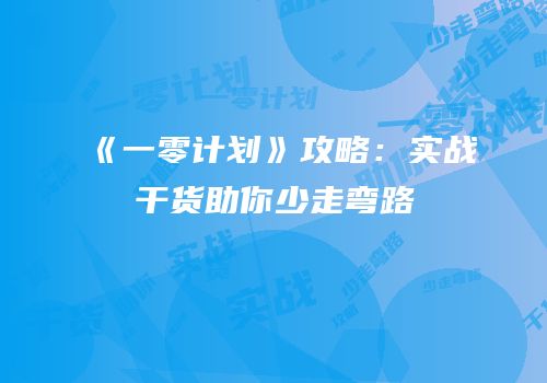 《一零计划》攻略：实战干货助你少走弯路