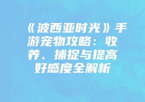 《波西亚时光》手游宠物攻略：收养、捕捉与提高好感度全解析
