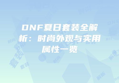 DNF夏日套装全解析：时尚外观与实用属性一览