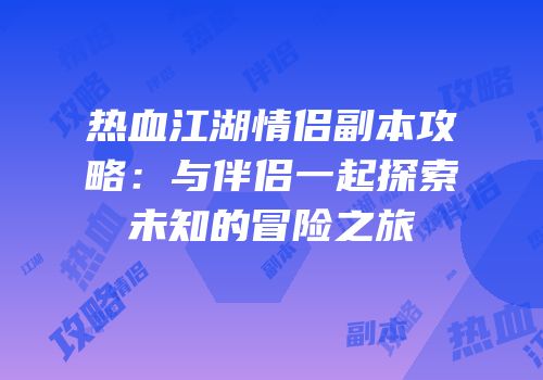 热血江湖情侣副本攻略：与伴侣一起探索未知的冒险之旅