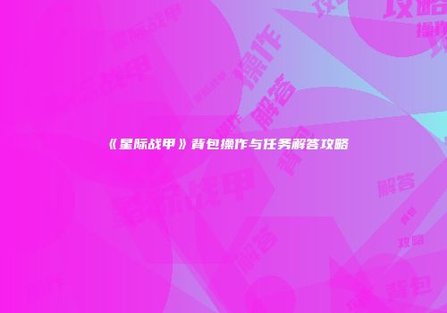 《星际战甲》背包操作与任务解答攻略