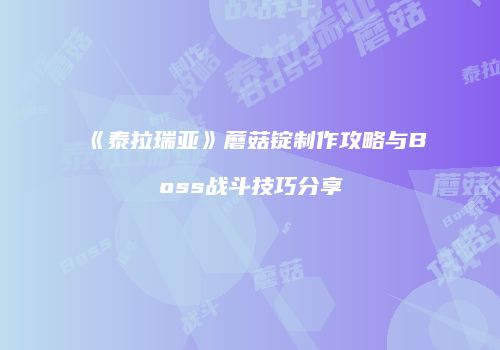 《泰拉瑞亚》蘑菇锭制作攻略与Boss战斗技巧分享
