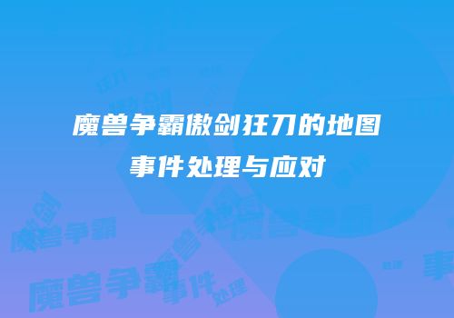 魔兽争霸傲剑狂刀的地图事件处理与应对