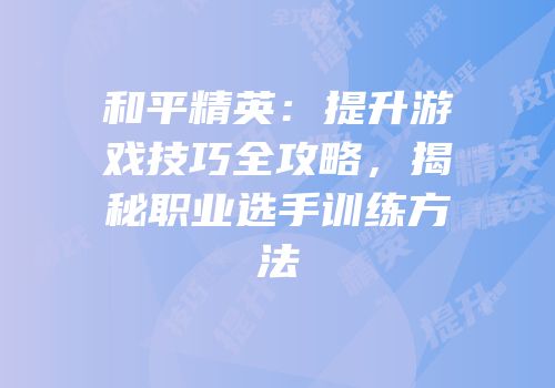 和平精英：提升游戏技巧全攻略，揭秘职业选手训练方法
