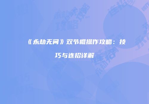 《永劫无间》双节棍操作攻略：技巧与连招详解