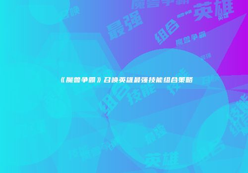 《魔兽争霸》召唤英雄最强技能组合策略