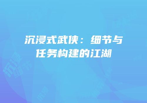 沉浸式武侠：细节与任务构建的江湖