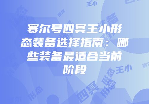 赛尔号四冥王小形态装备选择指南：哪些装备最适合当前阶段
