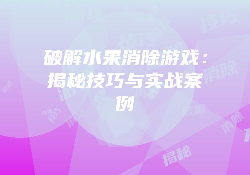 破解水果消除游戏：揭秘技巧与实战案例