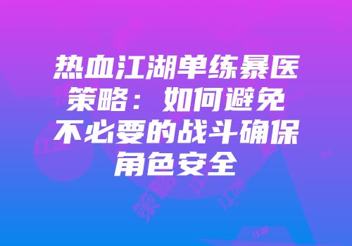 热血江湖单练暴医策略：如何避免不必要的战斗确保角色安全