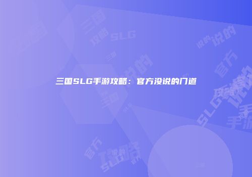 三国SLG手游攻略：官方没说的门道
