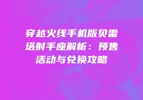 穿越火线手机版贝雷塔射手座解析：预售活动与兑换攻略