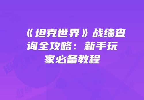《坦克世界》战绩查询全攻略：新手玩家必备教程