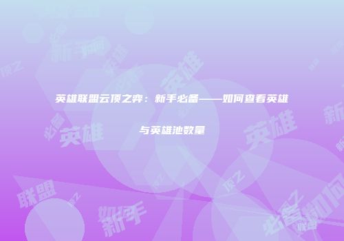 英雄联盟云顶之弈：新手必备——如何查看英雄与英雄池数量