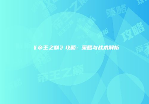 《帝王之巅》攻略：策略与战术解析