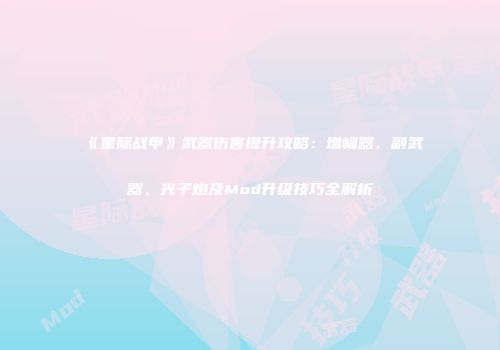 《星际战甲》武器伤害提升攻略：增幅器、副武器、光子炮及Mod升级技巧全解析