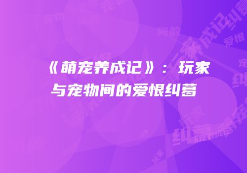 《萌宠养成记》：玩家与宠物间的爱恨纠葛