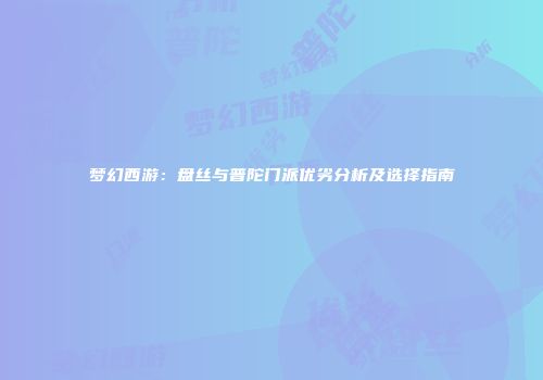梦幻西游：盘丝与普陀门派优劣分析及选择指南