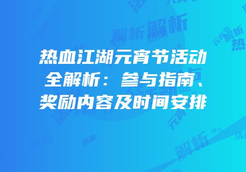 热血江湖元宵节活动全解析：参与指南、奖励内容及时间安排