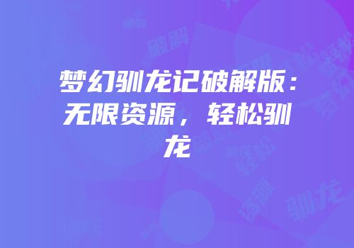 梦幻驯龙记破解版：无限资源，轻松驯龙