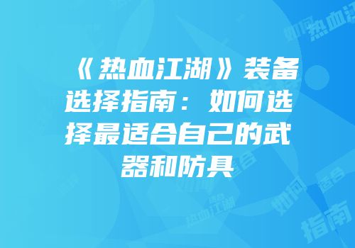 《热血江湖》装备选择指南：如何选择最适合自己的武器和防具