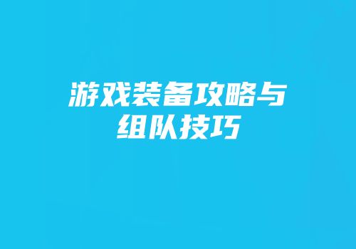 游戏装备攻略与组队技巧