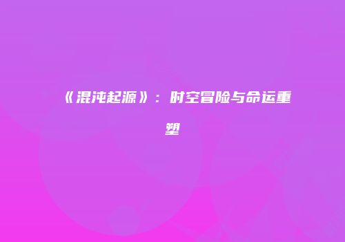 《混沌起源》：时空冒险与命运重塑