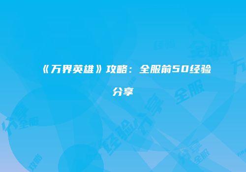 《万界英雄》攻略：全服前50经验分享