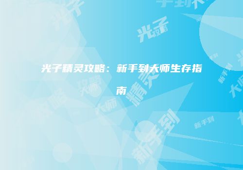 光子精灵攻略：新手到大师生存指南